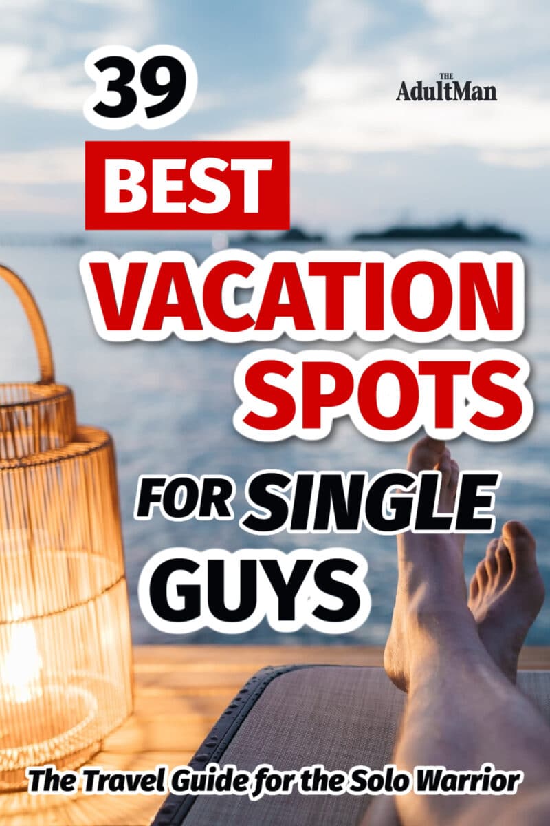 39 Best Vacation Spots for Single Guys: The Travel Guide for the Solo Warrior