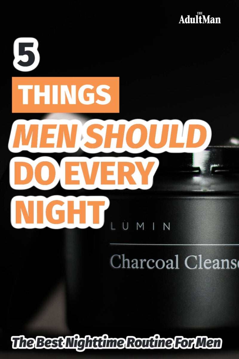 7 Things Men Should Do Every Night: The Best Nighttime Routine For Men