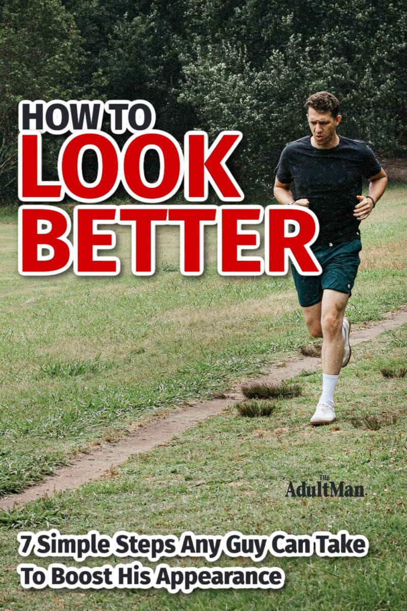 How to Look Better: 7 Simple Steps Any Guy Can Take to Boost His Appearance